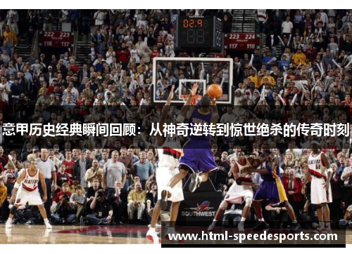意甲历史经典瞬间回顾：从神奇逆转到惊世绝杀的传奇时刻