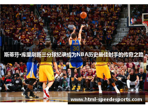 斯蒂芬·库里刷新三分球纪录成为NBA历史最佳射手的传奇之路