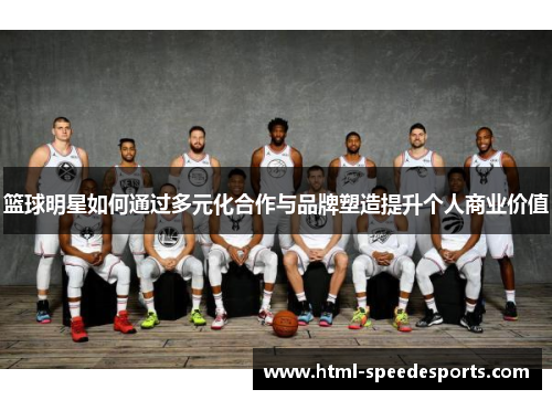 篮球明星如何通过多元化合作与品牌塑造提升个人商业价值