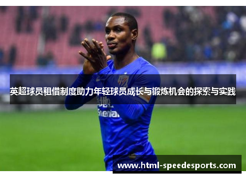 英超球员租借制度助力年轻球员成长与锻炼机会的探索与实践