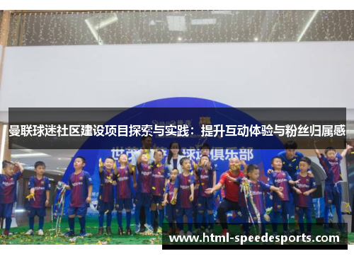 曼联球迷社区建设项目探索与实践：提升互动体验与粉丝归属感