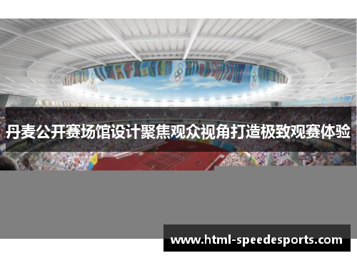丹麦公开赛场馆设计聚焦观众视角打造极致观赛体验