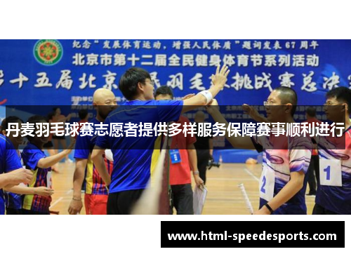 丹麦羽毛球赛志愿者提供多样服务保障赛事顺利进行