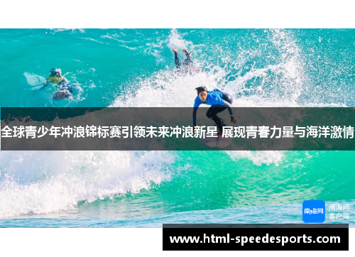 全球青少年冲浪锦标赛引领未来冲浪新星 展现青春力量与海洋激情