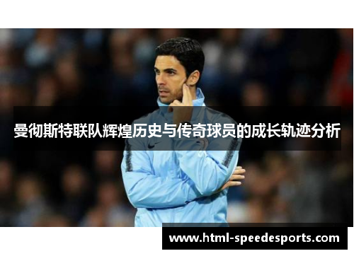 曼彻斯特联队辉煌历史与传奇球员的成长轨迹分析