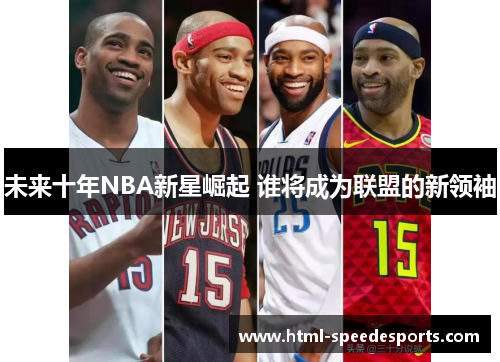 未来十年NBA新星崛起 谁将成为联盟的新领袖