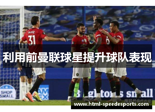 利用前曼联球星提升球队表现