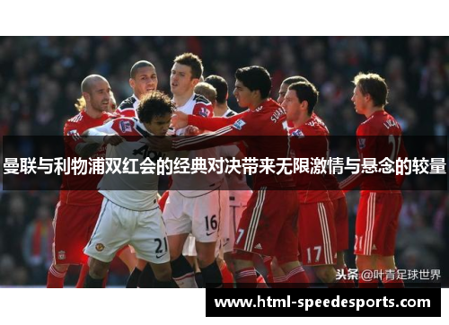 曼联与利物浦双红会的经典对决带来无限激情与悬念的较量
