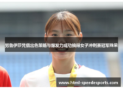 努鲁伊莎凭借出色策略与爆发力成功摘得女子冲刺赛冠军殊荣
