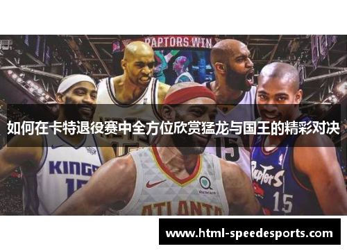 如何在卡特退役赛中全方位欣赏猛龙与国王的精彩对决