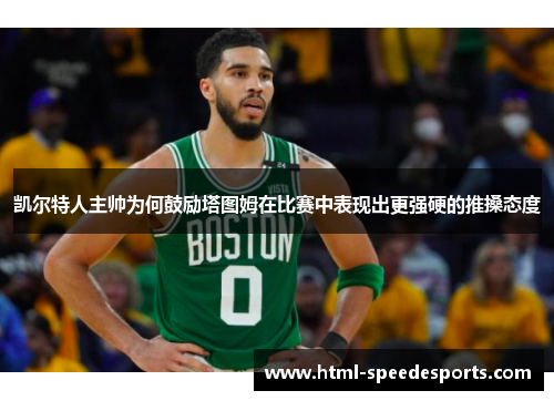 凯尔特人主帅为何鼓励塔图姆在比赛中表现出更强硬的推搡态度