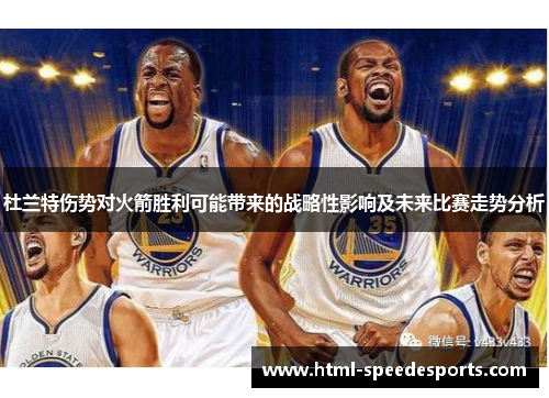 杜兰特伤势对火箭胜利可能带来的战略性影响及未来比赛走势分析