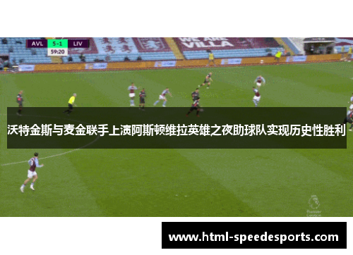 沃特金斯与麦金联手上演阿斯顿维拉英雄之夜助球队实现历史性胜利