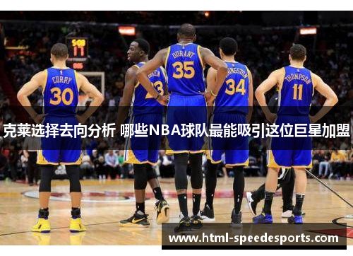 克莱选择去向分析 哪些NBA球队最能吸引这位巨星加盟