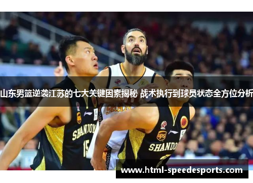 山东男篮逆袭江苏的七大关键因素揭秘 战术执行到球员状态全方位分析