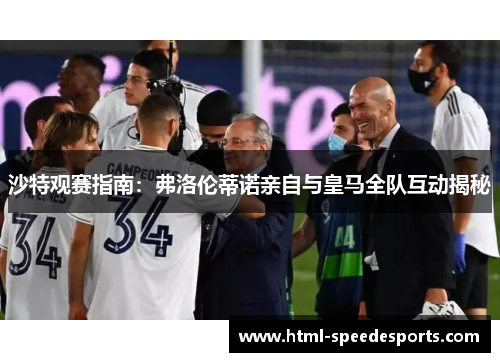 沙特观赛指南：弗洛伦蒂诺亲自与皇马全队互动揭秘