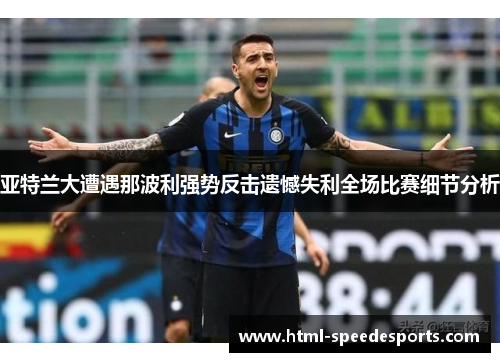 亚特兰大遭遇那波利强势反击遗憾失利全场比赛细节分析