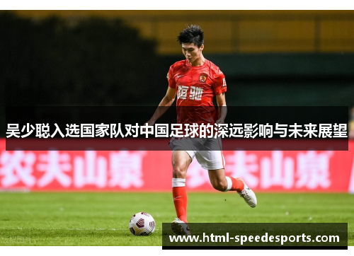 吴少聪入选国家队对中国足球的深远影响与未来展望
