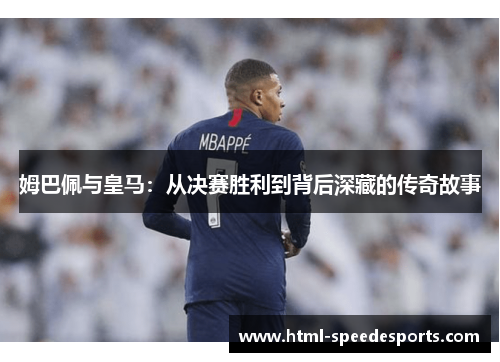 姆巴佩与皇马：从决赛胜利到背后深藏的传奇故事