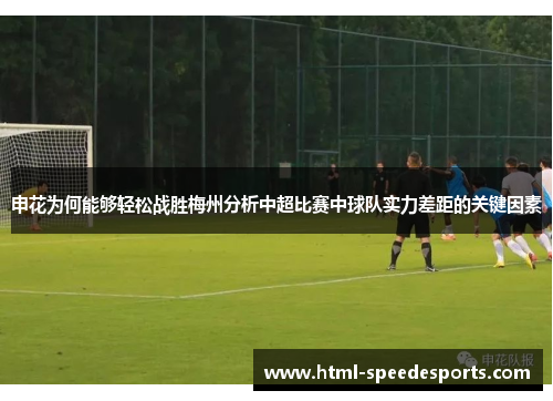 申花为何能够轻松战胜梅州分析中超比赛中球队实力差距的关键因素