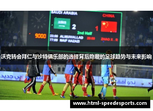 沃克转会拜仁与沙特俱乐部的选择背后隐藏的足球趋势与未来影响