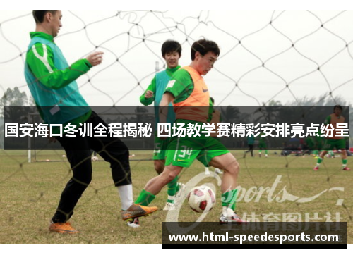 国安海口冬训全程揭秘 四场教学赛精彩安排亮点纷呈