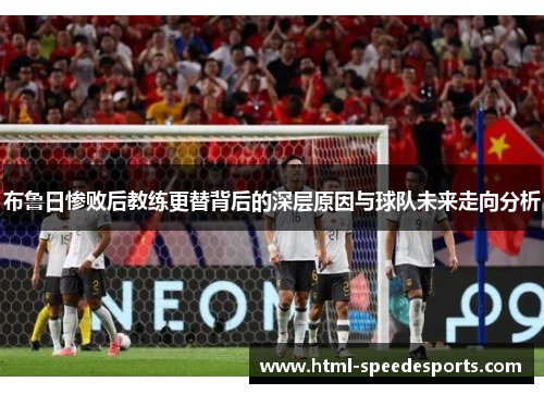 布鲁日惨败后教练更替背后的深层原因与球队未来走向分析
