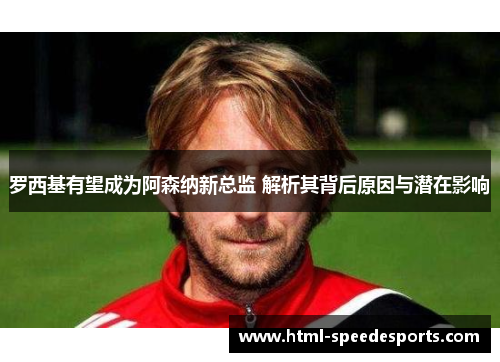 罗西基有望成为阿森纳新总监 解析其背后原因与潜在影响
