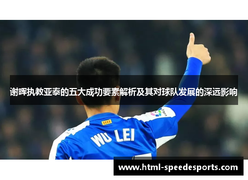 谢晖执教亚泰的五大成功要素解析及其对球队发展的深远影响
