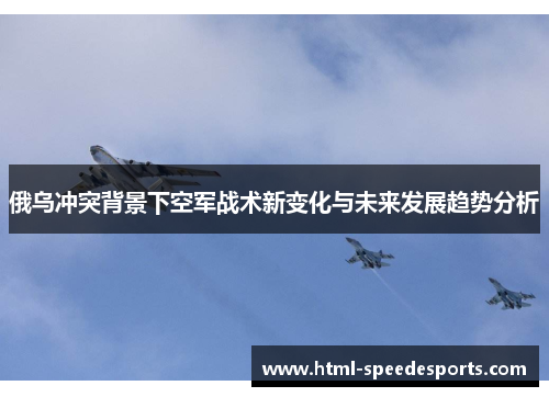 俄乌冲突背景下空军战术新变化与未来发展趋势分析