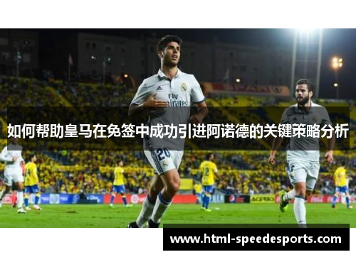 如何帮助皇马在免签中成功引进阿诺德的关键策略分析