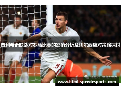普利希奇缺战对罗马比赛的影响分析及切尔西应对策略探讨