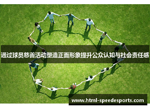 通过球员慈善活动塑造正面形象提升公众认知与社会责任感
