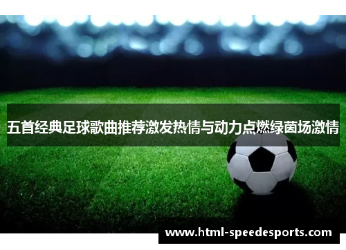 五首经典足球歌曲推荐激发热情与动力点燃绿茵场激情