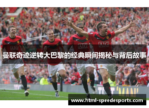 曼联奇迹逆转大巴黎的经典瞬间揭秘与背后故事
