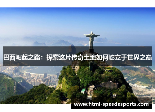 巴西崛起之路：探索这片传奇土地如何屹立于世界之巅