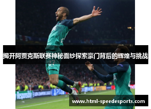 揭开阿贾克斯联赛神秘面纱探索豪门背后的辉煌与挑战