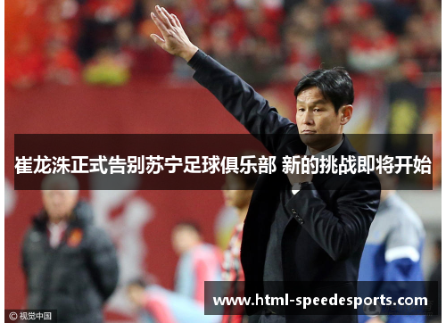 崔龙洙正式告别苏宁足球俱乐部 新的挑战即将开始