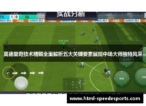 莫德里奇技术精髓全面解析五大关键要素展现中场大师独特风采