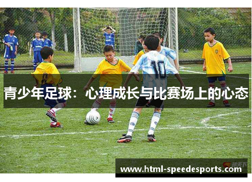 青少年足球:心理成长与比赛场上的心态 青少年足球:心理成长与比赛场上的心态