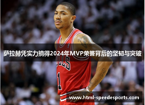 萨拉赫凭实力摘得2024年MVP荣誉背后的坚韧与突破