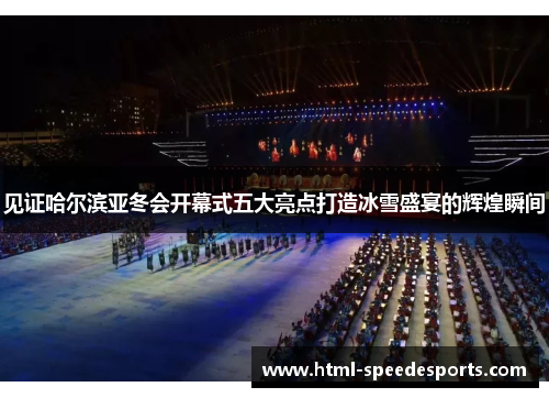 见证哈尔滨亚冬会开幕式五大亮点打造冰雪盛宴的辉煌瞬间 见证哈尔滨亚冬会开幕式五大亮点打造冰雪盛宴的辉煌瞬间