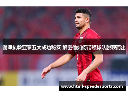 谢晖执教亚泰五大成功秘笈 解密他如何带领球队脱颖而出