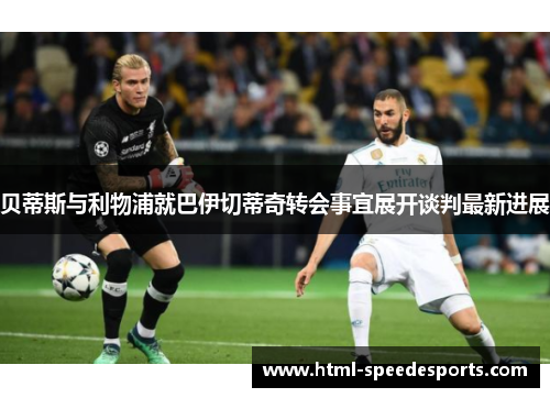 贝蒂斯与利物浦就巴伊切蒂奇转会事宜展开谈判最新进展