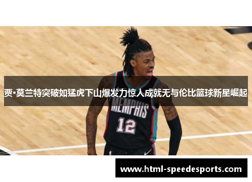 贾·莫兰特突破如猛虎下山爆发力惊人成就无与伦比篮球新星崛起