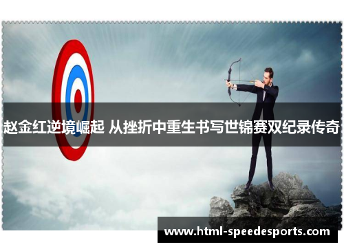 赵金红逆境崛起 从挫折中重生书写世锦赛双纪录传奇