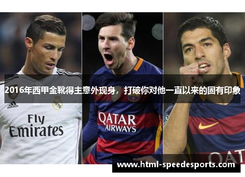 2016年西甲金靴得主意外现身,打破你对他一直以来的固有印象 2016年西甲金靴得主意外现身,打破你对他一直以来的固有印象