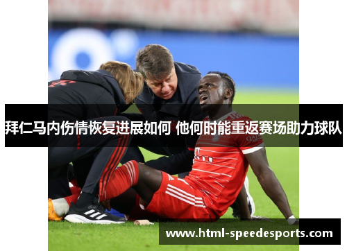 拜仁马内伤情恢复进展如何 他何时能重返赛场助力球队 拜仁马内伤情恢复进展如何 他何时能重返赛场助力球队