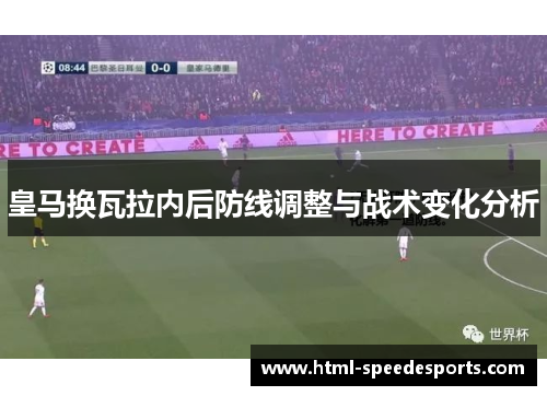 皇马换瓦拉内后防线调整与战术变化分析 皇马换瓦拉内后防线调整与战术变化分析