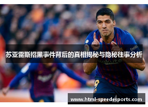 苏亚雷斯招黑事件背后的真相揭秘与隐秘往事分析